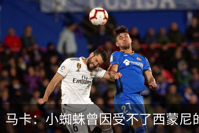 马卡：小蜘蛛曾因受不了西蒙尼的训练产生抗拒，甚至接受心理辅导