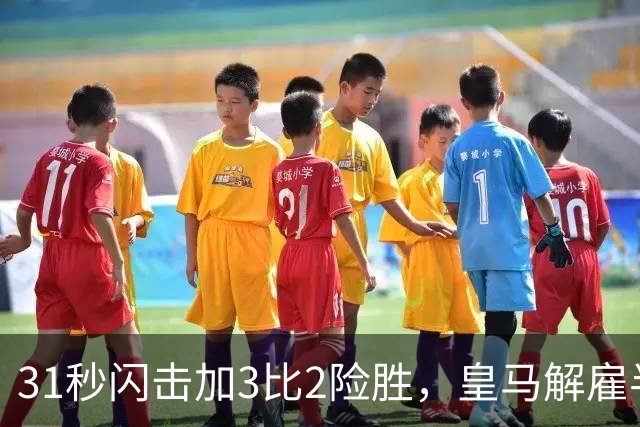 31秒闪击加3比2险胜，皇马解雇半年后英超正名，上亿花得值不值